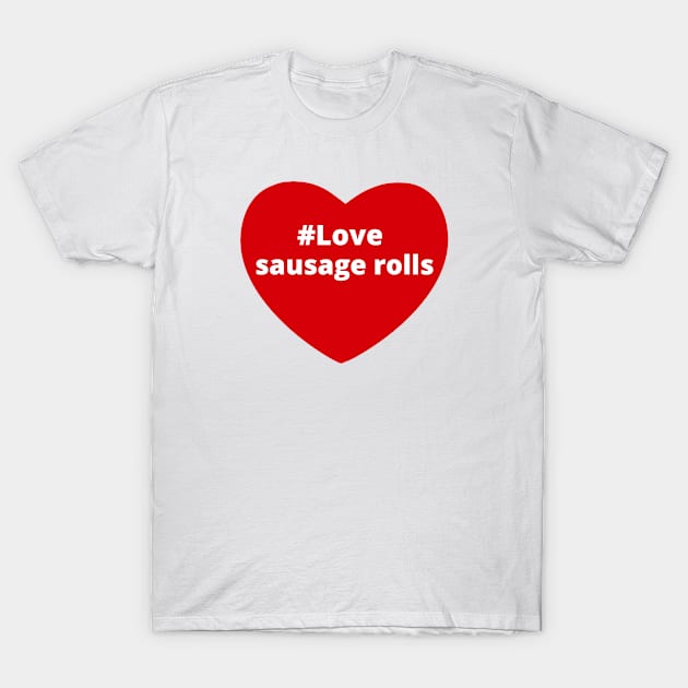 Love Sausage Rolls - Hashtag Heart T-Shirt by support4love